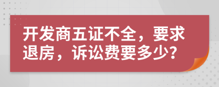 開發(fā)商五證不全，要求退房，訴訟費(fèi)要多少？