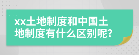xx土地制度和中國土地制度有什么區(qū)別呢？