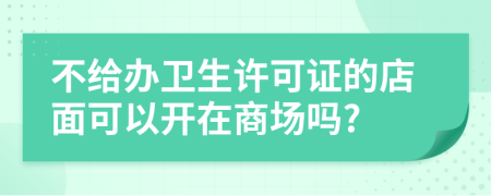 不給辦衛(wèi)生許可證的店面可以開在商場嗎?