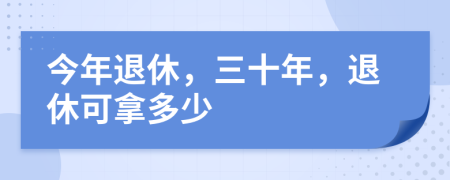 今年退休，三十年，退休可拿多少