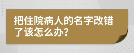 把住院病人的名字改錯了該怎么辦？