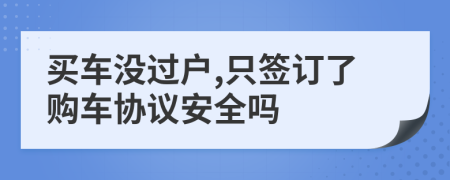 買車沒過戶,只簽訂了購車協(xié)議安全嗎