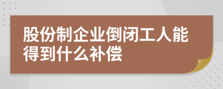 股份制企業(yè)倒閉工人能得到什么補(bǔ)償