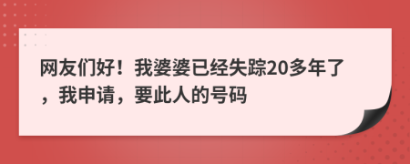 網(wǎng)友們好！我婆婆已經(jīng)失蹤20多年了，我申請(qǐng)，要此人的號(hào)碼