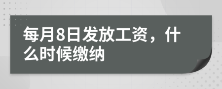 每月8日發(fā)放工資，什么時候繳納
