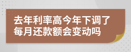 去年利率高今年下調(diào)了每月還款額會(huì)變動(dòng)嗎