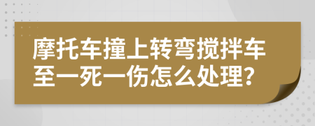 摩托車撞上轉彎攪拌車至一死一傷怎么處理？