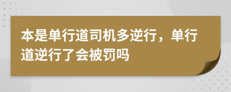 本是單行道司機多逆行，單行道逆行了會被罰嗎