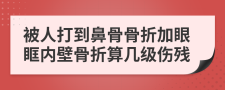 被人打到鼻骨骨折加眼眶內(nèi)壁骨折算幾級傷殘