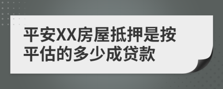 平安XX房屋抵押是按平估的多少成貸款