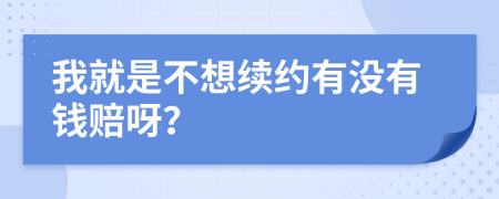 我就是不想續(xù)約有沒有錢賠呀？