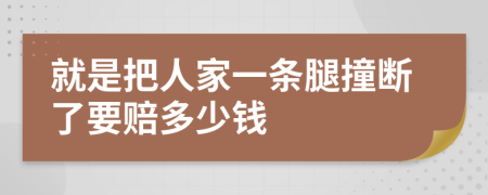 就是把人家一條腿撞斷了要賠多少錢