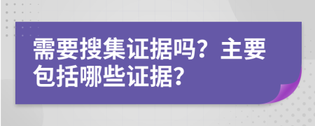 需要搜集證據(jù)嗎？主要包括哪些證據(jù)？