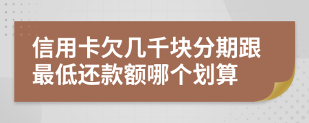 信用卡欠幾千塊分期跟最低還款額哪個(gè)劃算