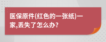醫(yī)保原件(紅色的一張紙)一家,丟失了怎么辦?