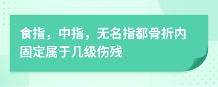食指，中指，無(wú)名指都骨折內(nèi)固定屬于幾級(jí)傷殘