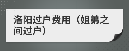 洛陽過戶費用（姐弟之間過戶）