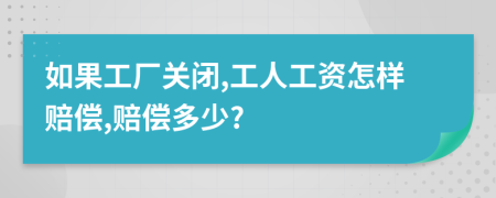 如果工廠關(guān)閉,工人工資怎樣賠償,賠償多少?