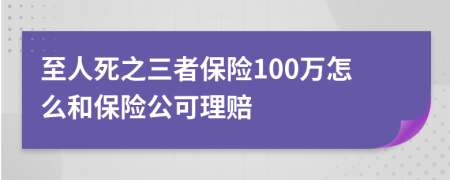 至人死之三者保險100萬怎么和保險公可理賠