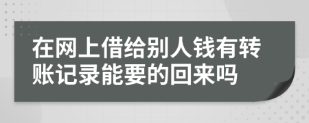 在網(wǎng)上借給別人錢有轉(zhuǎn)賬記錄能要的回來嗎