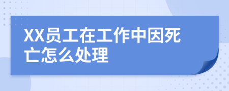 XX員工在工作中因死亡怎么處理