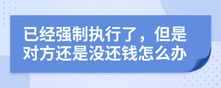 已經(jīng)強制執(zhí)行了，但是對方還是沒還錢怎么辦