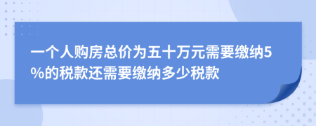 一個人購房總價為五十萬元需要繳納5%的稅款還需要繳納多少稅款