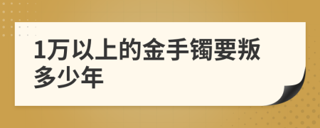 1萬(wàn)以上的金手鐲要叛多少年