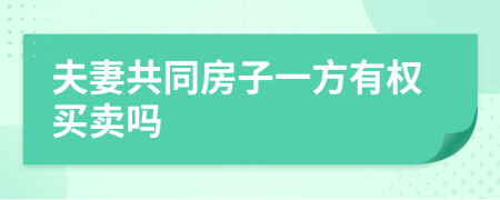 夫妻共同房子一方有權(quán)買賣嗎