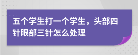 五個學生打一個學生，頭部四針眼部三針怎么處理