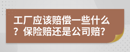 工廠應(yīng)該賠償一些什么？保險賠還是公司賠？