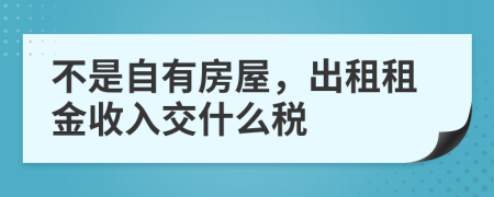 不是自有房屋，出租租金收入交什么稅