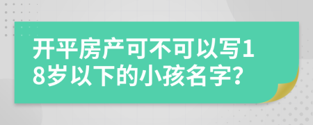 開平房產(chǎn)可不可以寫18歲以下的小孩名字？