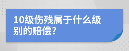10級傷殘屬于什么級別的賠償?
