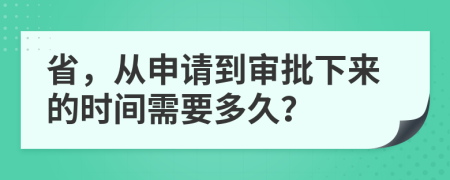 省，從申請到審批下來的時(shí)間需要多久？