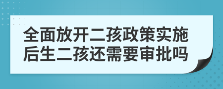 全面放開二孩政策實施后生二孩還需要審批嗎