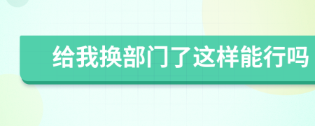 給我換部門(mén)了這樣能行嗎