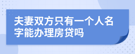 夫妻雙方只有一個(gè)人名字能辦理房貸嗎
