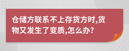 倉儲(chǔ)方聯(lián)系不上存貨方時(shí),貨物又發(fā)生了變質(zhì),怎么辦?