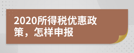 2020所得稅優(yōu)惠政策，怎樣申報(bào)