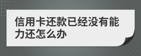 信用卡還款已經(jīng)沒有能力還怎么辦