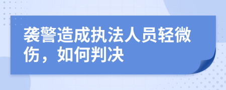 襲警造成執(zhí)法人員輕微傷，如何判決