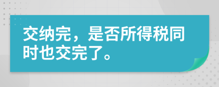 交納完，是否所得稅同時(shí)也交完了。