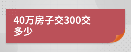 40萬房子交300交多少