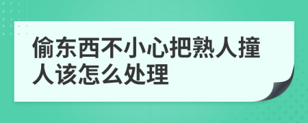 偷東西不小心把熟人撞人該怎么處理
