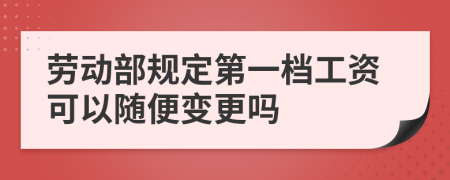 勞動部規(guī)定第一檔工資可以隨便變更嗎