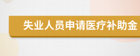失業(yè)人員申請(qǐng)醫(yī)療補(bǔ)助金