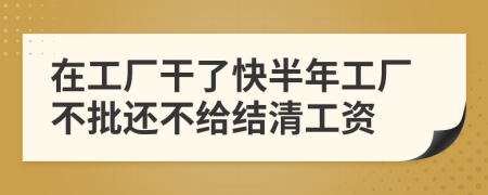 在工廠干了快半年工廠不批還不給結(jié)清工資