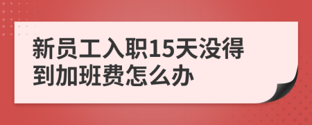 新員工入職15天沒得到加班費(fèi)怎么辦