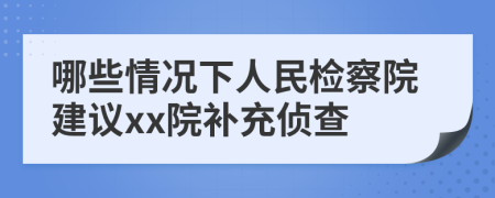 哪些情況下人民檢察院建議xx院補(bǔ)充偵查